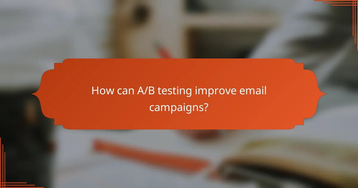 How can A/B testing improve email campaigns?