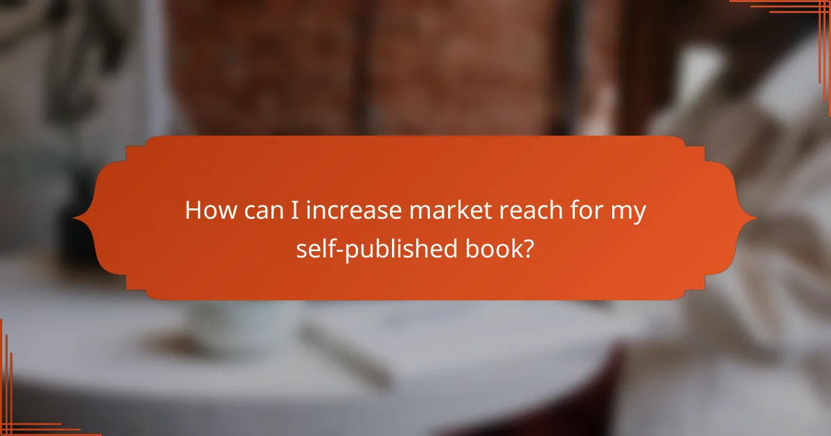 How can I increase market reach for my self-published book?