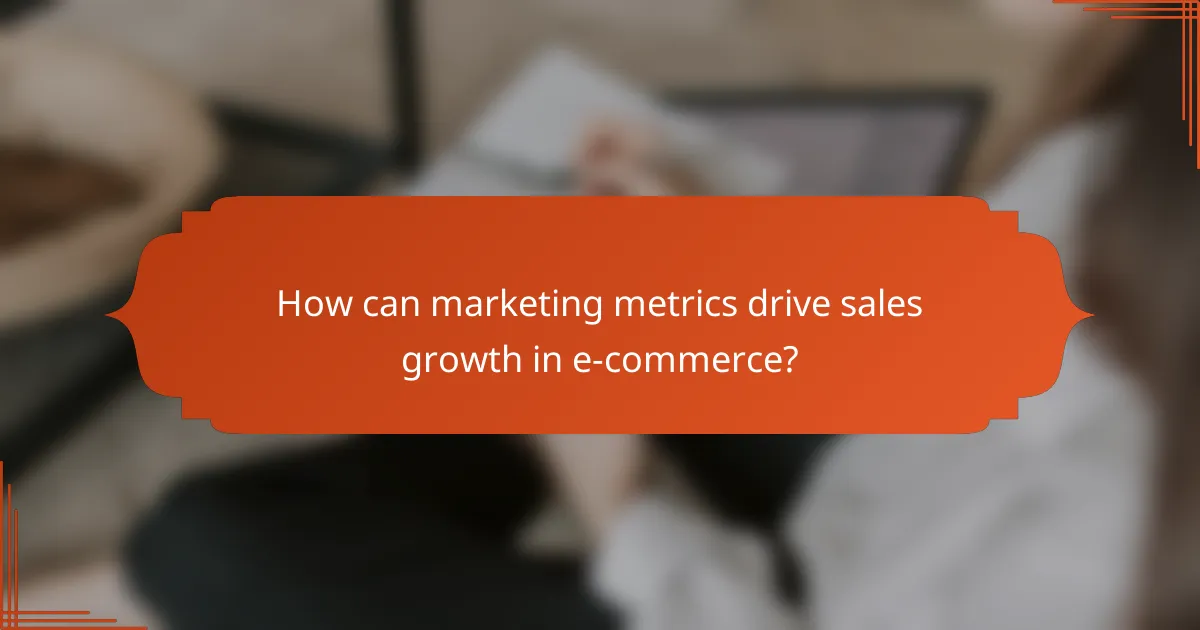 How can marketing metrics drive sales growth in e-commerce?