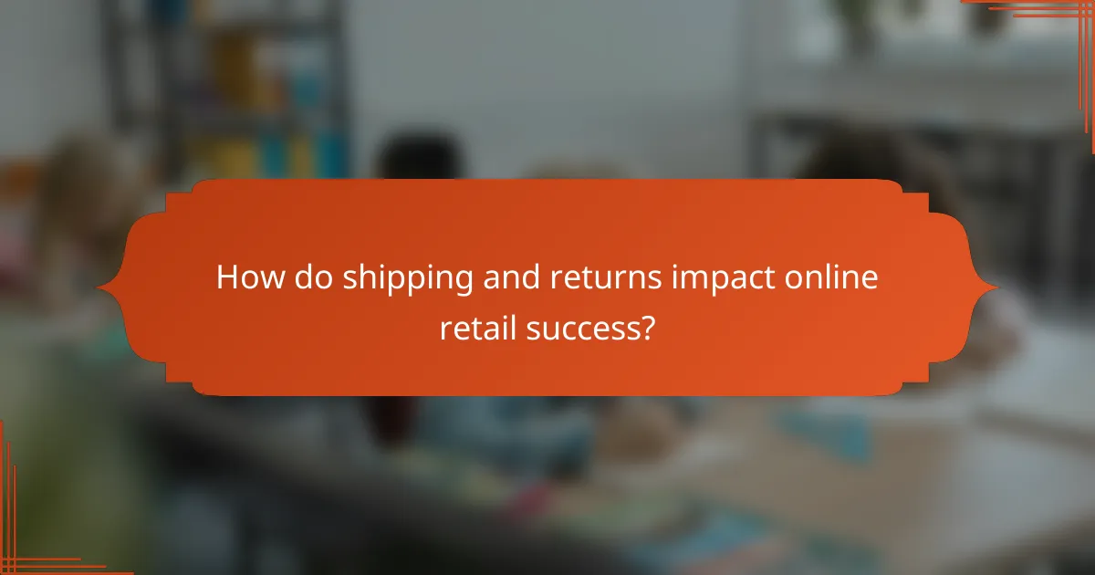 How do shipping and returns impact online retail success?