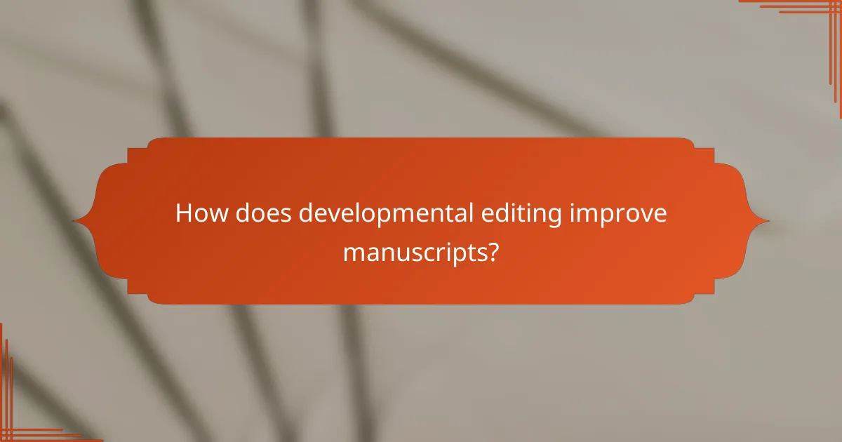 How does developmental editing improve manuscripts?