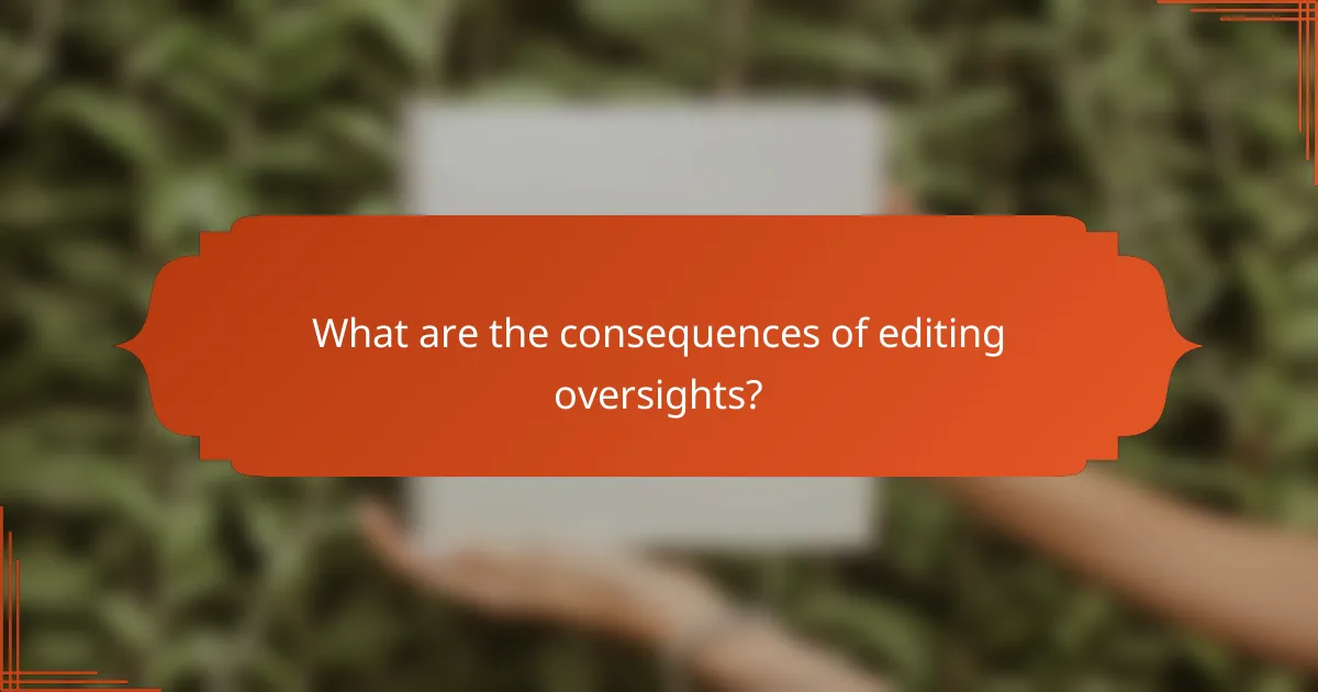 What are the consequences of editing oversights?